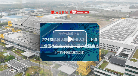 万千气象看上海｜271家机器人制造企业入驻上海工业园在宝山形成上下游产业链生态｜寻找中国经济新动能(图1)